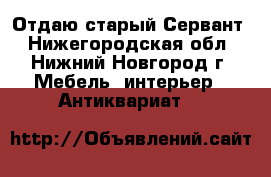  Отдаю старый Сервант - Нижегородская обл., Нижний Новгород г. Мебель, интерьер » Антиквариат   